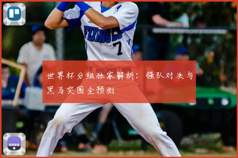 世界杯分组独家解析:强队对决与黑马突围全预测