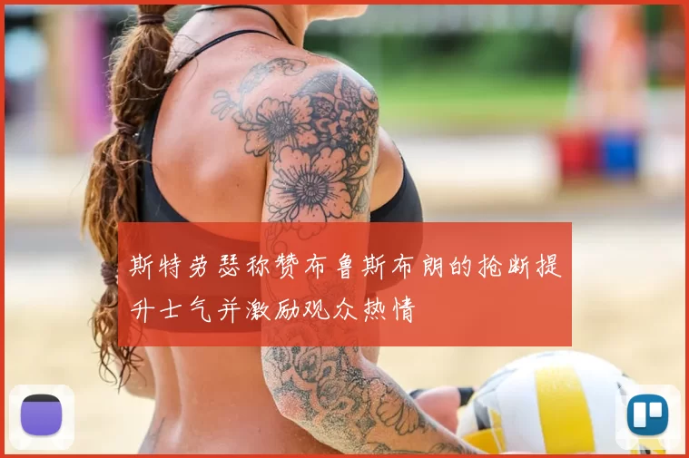斯特劳瑟称赞布鲁斯布朗的抢断提升士气并激励观众热情