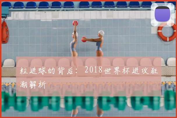 粒进球的背后：2018世界杯进攻狂潮解析