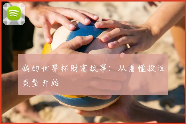 我的世界杯财富故事:从看懂投注类型开始