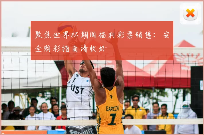 聚焦世界杯期间福利彩票销售:安全购彩指南请收好