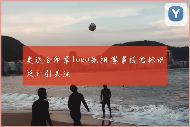 奥运会印章logo亮相 赛事视觉标识设计引关注