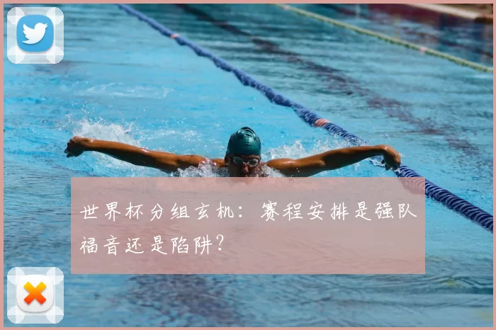 世界杯分组玄机:赛程安排是强队福音还是陷阱?