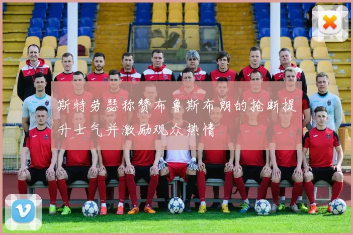 斯特劳瑟称赞布鲁斯布朗的抢断提升士气并激励观众热情