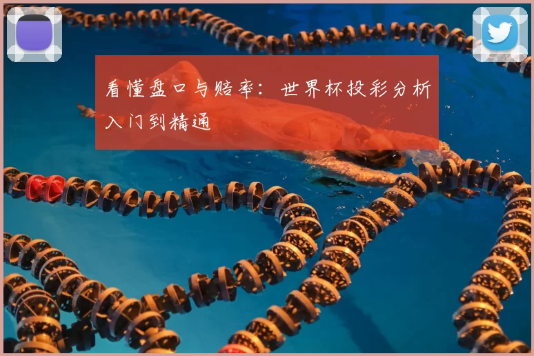 看懂盘口与赔率:世界杯投彩分析入门到精通