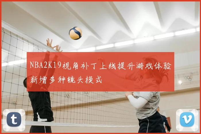 NBA2K19视角补丁上线提升游戏体验新增多种镜头模式