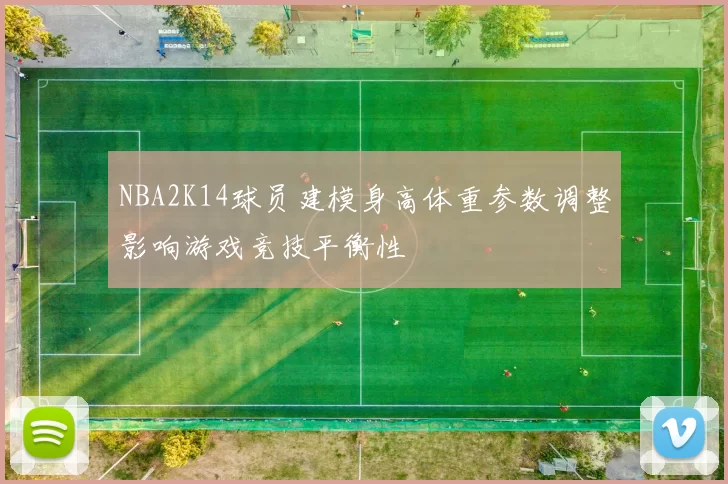 NBA2K14球员建模身高体重参数调整影响游戏竞技平衡性