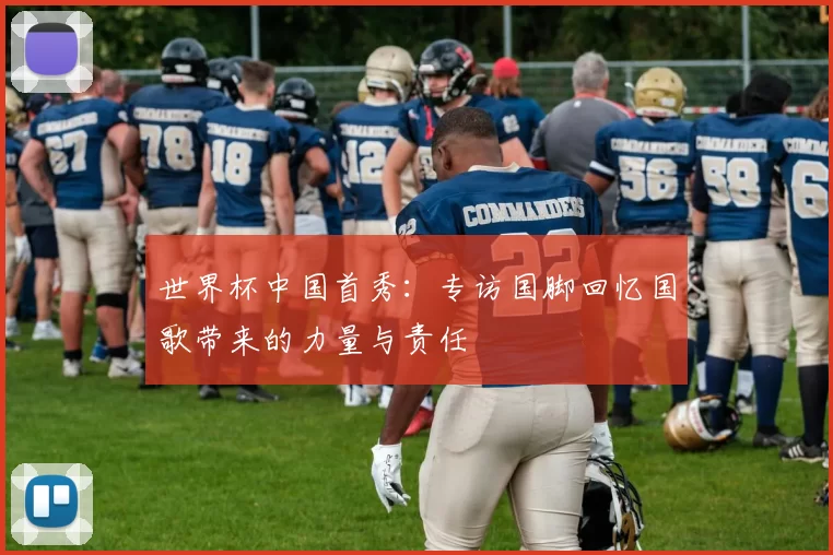世界杯中国首秀：专访国脚回忆国歌带来的力量与责任