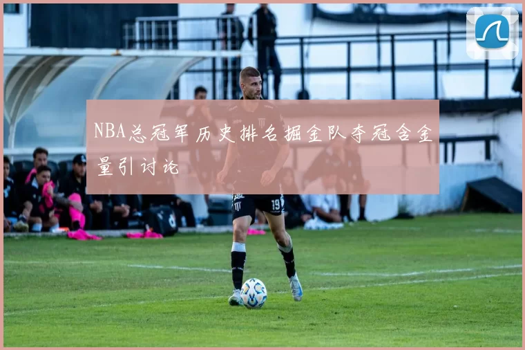 NBA总冠军历史排名掘金队夺冠含金量引讨论