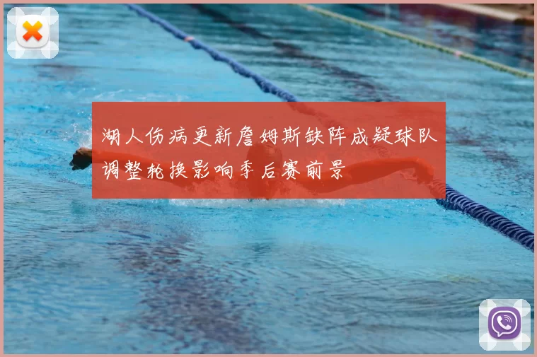 湖人伤病更新詹姆斯缺阵成疑球队调整轮换影响季后赛前景