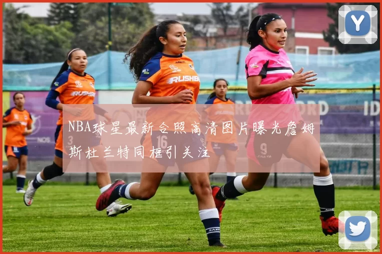 NBA球星最新合照高清图片曝光詹姆斯杜兰特同框引关注
