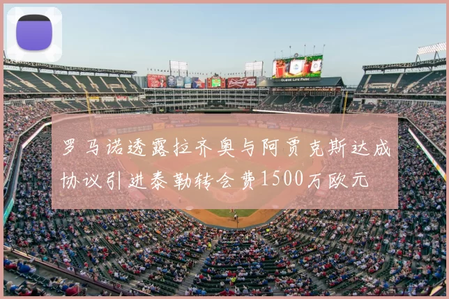 罗马诺透露拉齐奥与阿贾克斯达成协议引进泰勒转会费1500万欧元