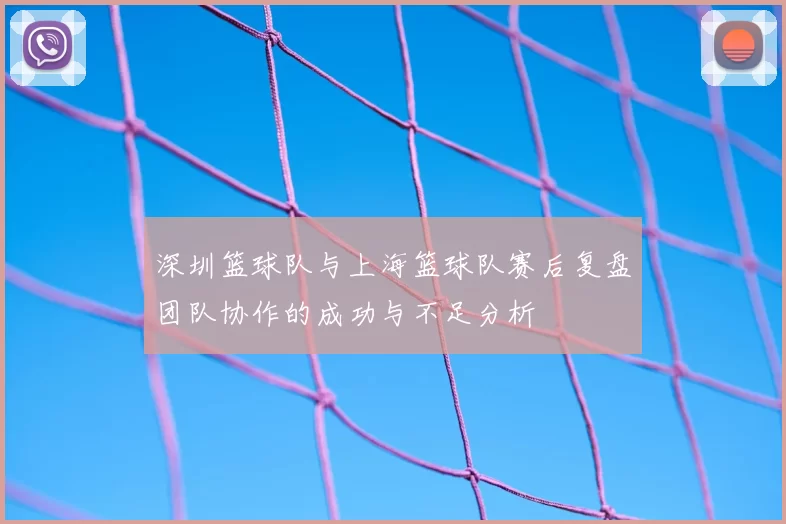 深圳篮球队与上海篮球队赛后复盘团队协作的成功与不足分析