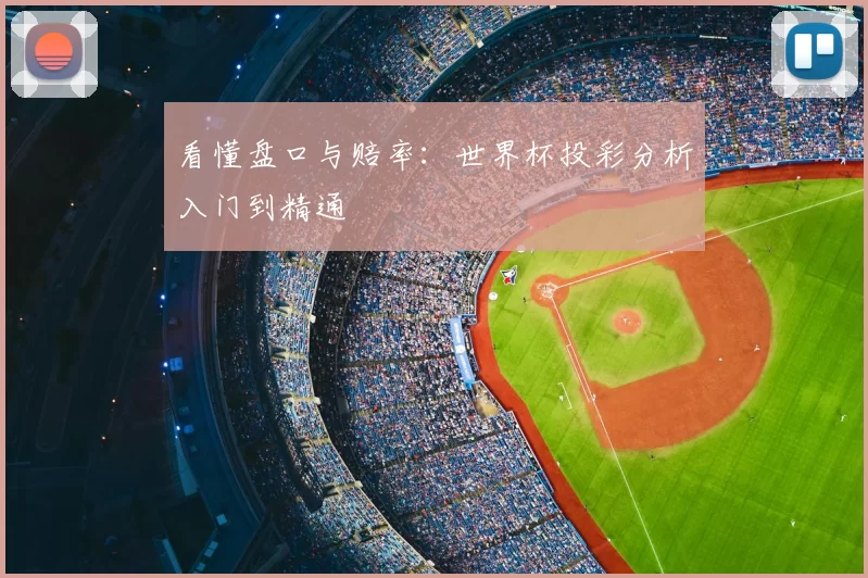 看懂盘口与赔率:世界杯投彩分析入门到精通