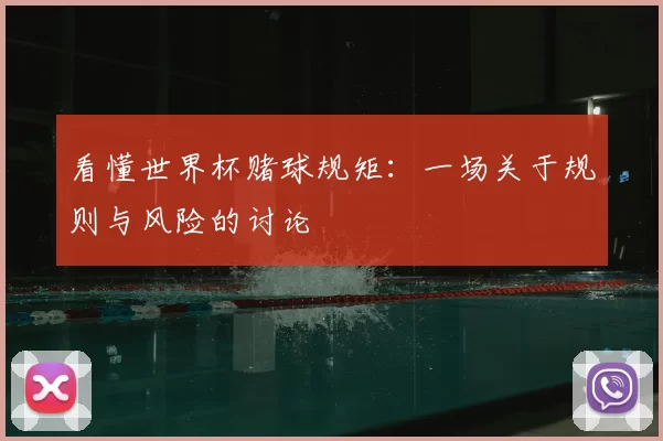 看懂世界杯赌球规矩:一场关于规则与风险的讨论