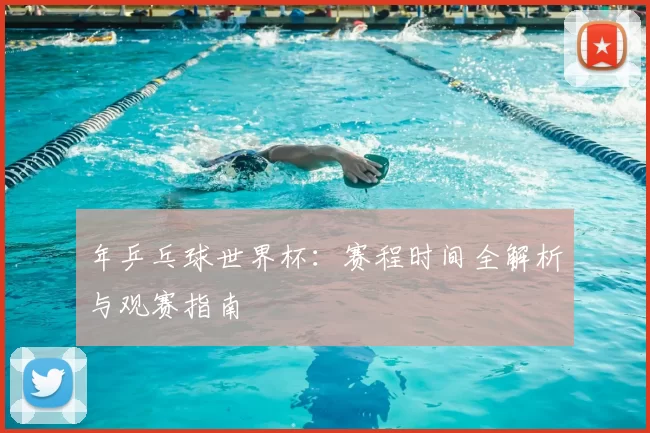 年乒乓球世界杯:赛程时间全解析与观赛指南