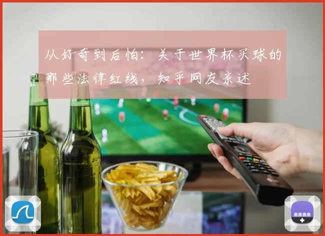 从好奇到后怕：关于世界杯买球的那些法律红线，知乎网友亲述