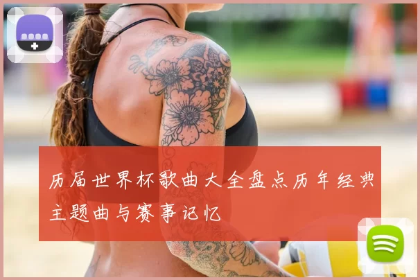 历届世界杯歌曲大全盘点历年经典主题曲与赛事记忆