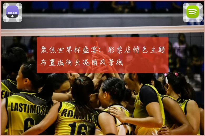 聚焦世界杯盛宴：彩票店特色主题布置成街头亮丽风景线