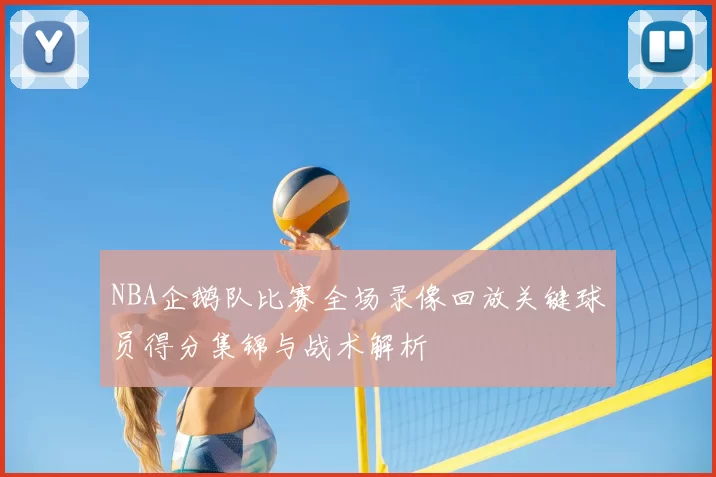 NBA企鹅队比赛全场录像回放关键球员得分集锦与战术解析