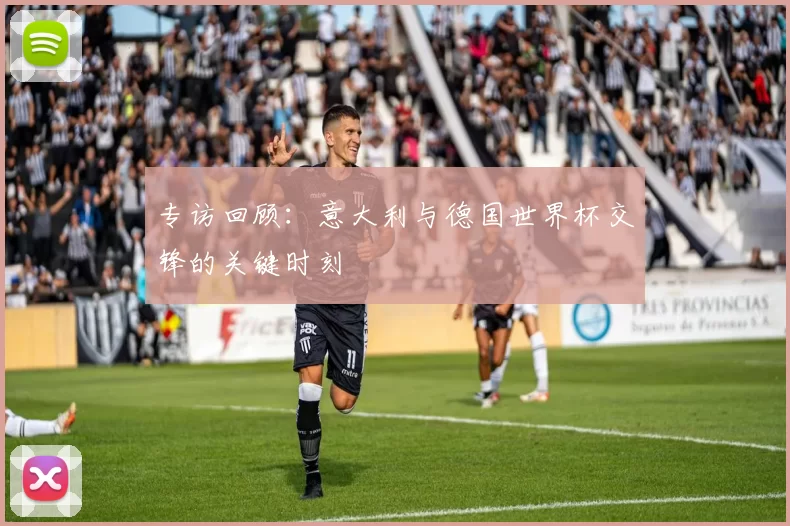 专访回顾：意大利与德国世界杯交锋的关键时刻