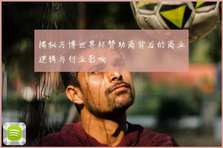 揭秘万博世界杯赞助商背后的商业逻辑与行业影响