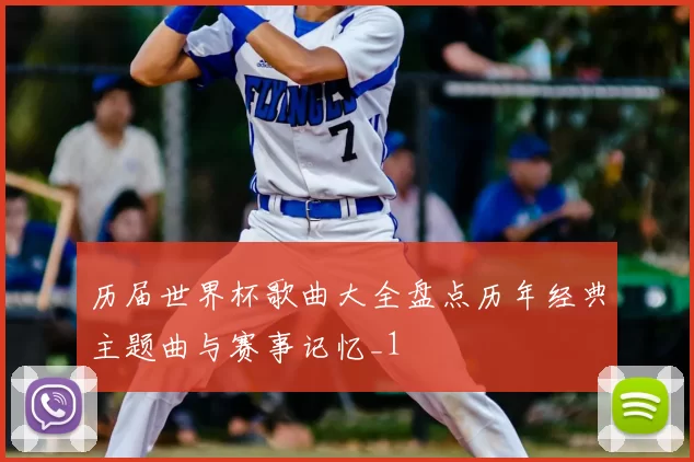 历届世界杯歌曲大全盘点历年经典主题曲与赛事记忆_1