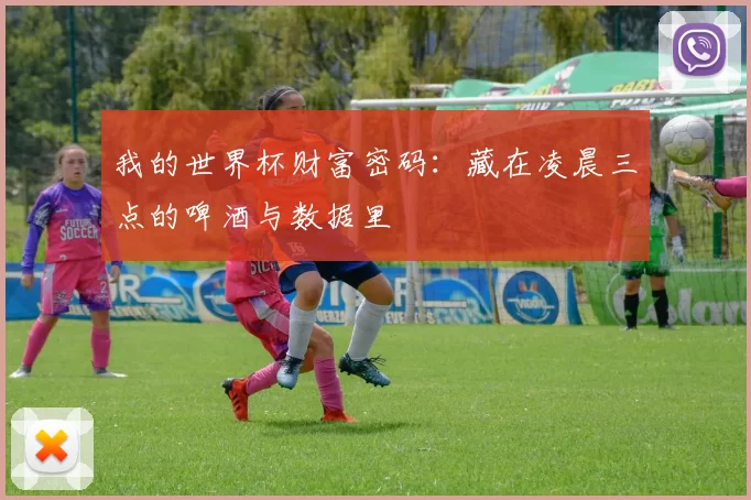 我的世界杯财富密码：藏在凌晨三点的啤酒与数据里