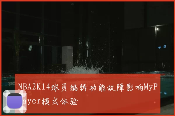 NBA2K14球员编辑功能故障影响MyPlayer模式体验
