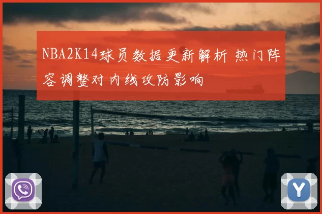NBA2K14球员数据更新解析 热门阵容调整对内线攻防影响