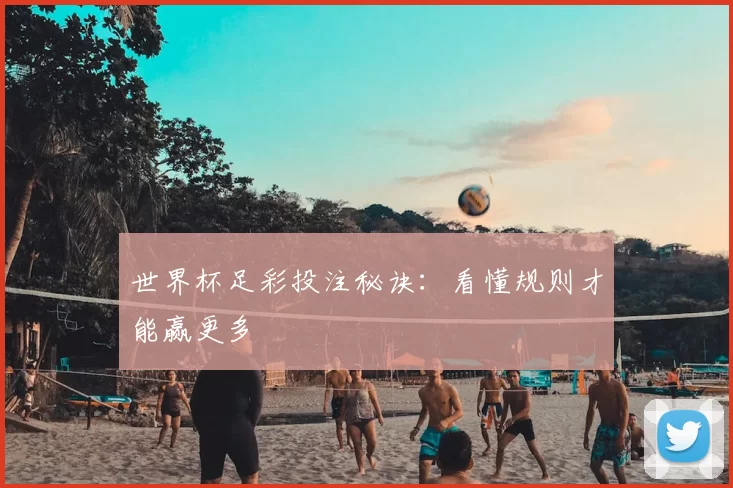 世界杯足彩投注秘诀:看懂规则才能赢更多