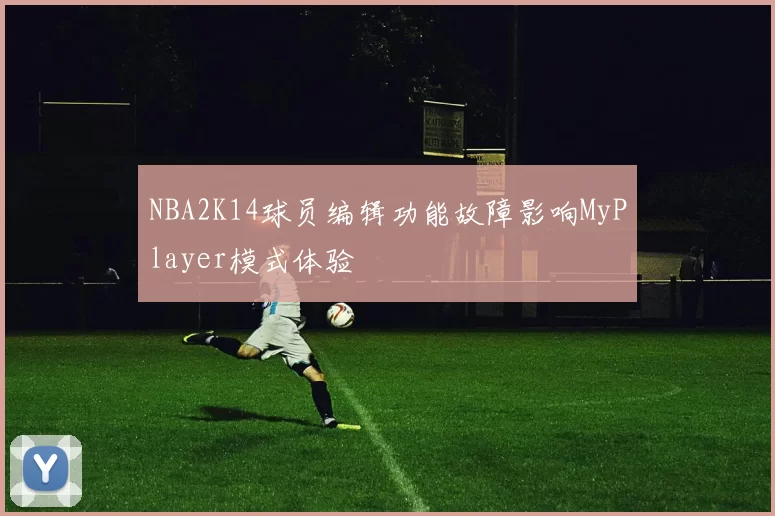 NBA2K14球员编辑功能故障影响MyPlayer模式体验
