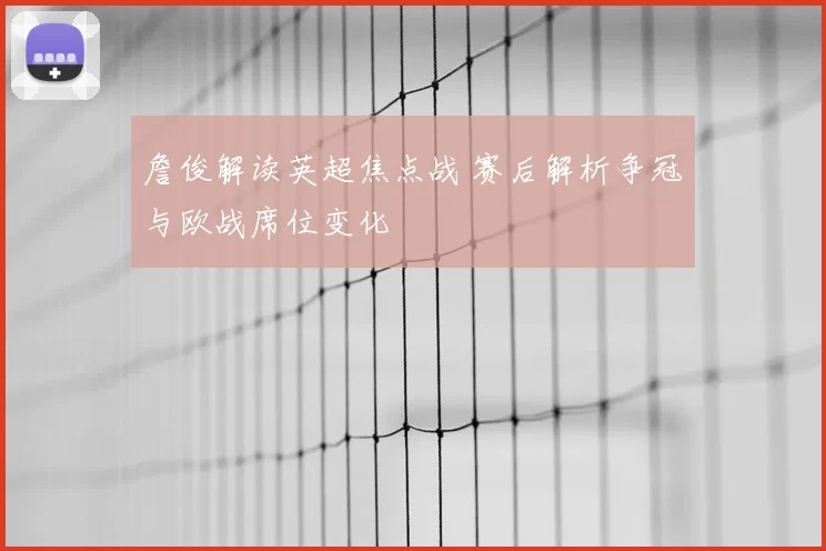 詹俊解读英超焦点战 赛后解析争冠与欧战席位变化