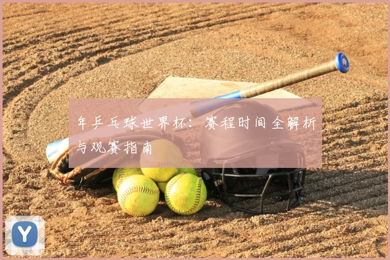 年乒乓球世界杯：赛程时间全解析与观赛指南