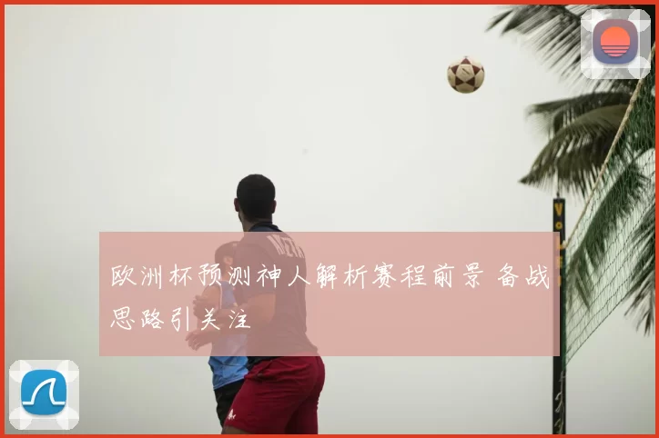 欧洲杯预测神人解析赛程前景 备战思路引关注