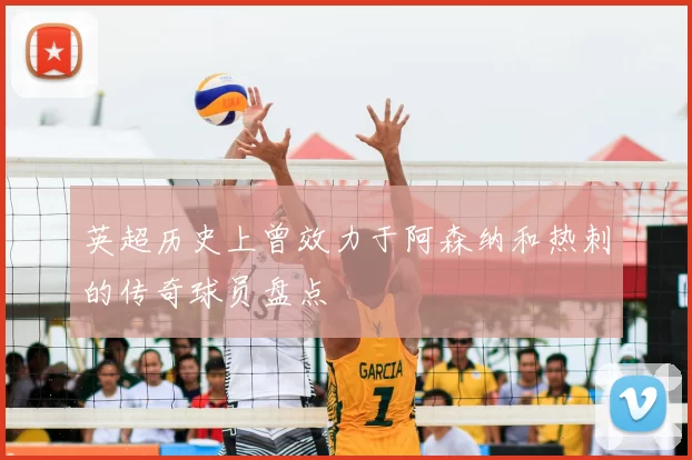 英超历史上曾效力于阿森纳和热刺的传奇球员盘点