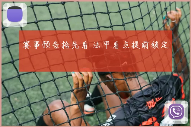 赛事预告抢先看 法甲看点提前锁定