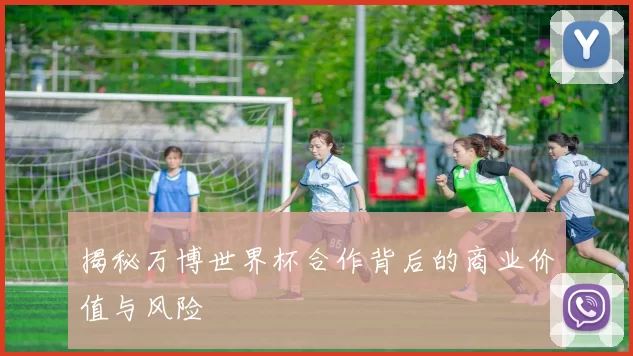 揭秘万博世界杯合作背后的商业价值与风险