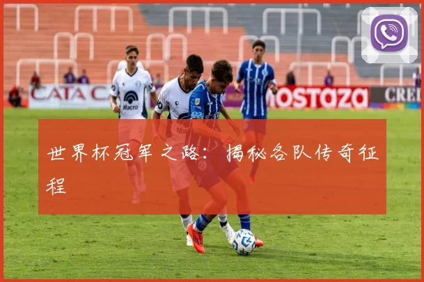 世界杯冠军之路:揭秘各队传奇征程