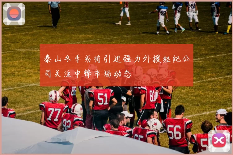 泰山冬季或将引进强力外援经纪公司关注中锋市场动态