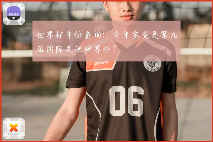 世界杯年份查询:今年究竟是第几届国际足联世界杯?