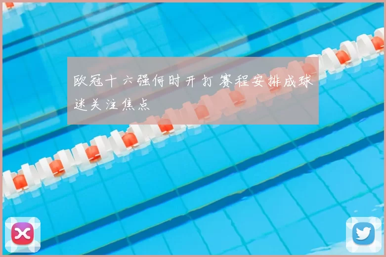 欧冠十六强何时开打 赛程安排成球迷关注焦点