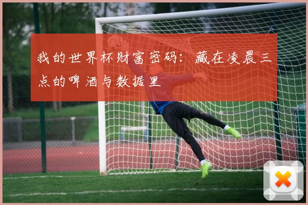我的世界杯财富密码:藏在凌晨三点的啤酒与数据里