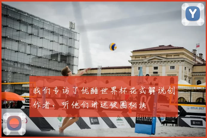 我们专访了优酷世界杯花式解说创作者,听他们讲述破圈秘诀