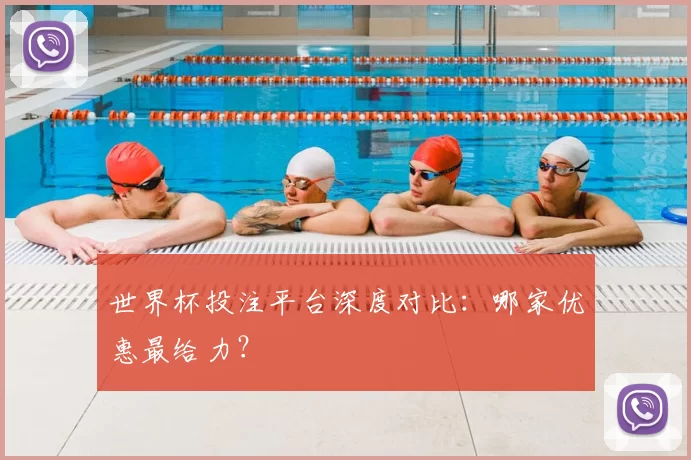 世界杯投注平台深度对比:哪家优惠最给力?