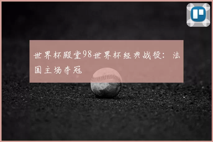 世界杯殿堂98世界杯经典战役:法国主场夺冠