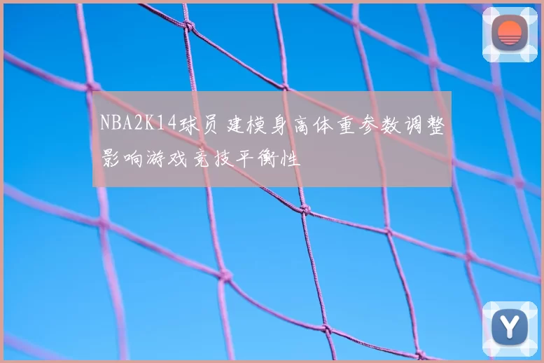 NBA2K14球员建模身高体重参数调整影响游戏竞技平衡性
