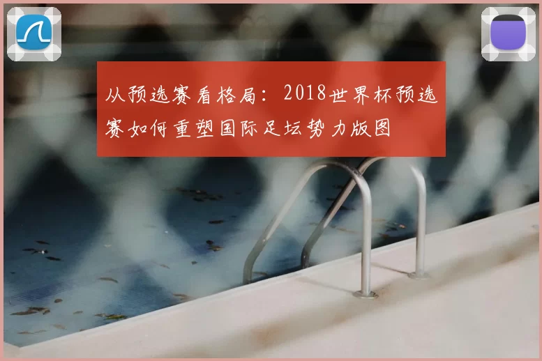 从预选赛看格局:2018世界杯预选赛如何重塑国际足坛势力版图