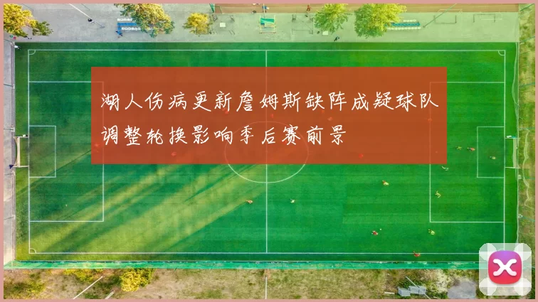 湖人伤病更新詹姆斯缺阵成疑球队调整轮换影响季后赛前景