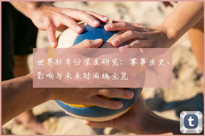 世界杯年份深度研究：赛事历史、影响与未来时间线全览